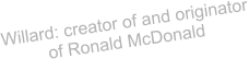 Willard: creator of and originator of Ronald McDonald